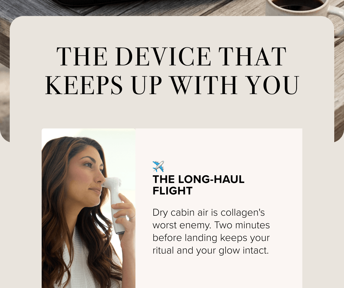 The Device That Keeps Up With You | ✈️ The Long-Haul Flight - Dry cabin air is collagen's worst enemy. Two minutes before landing keeps your ritual and your glow intact.