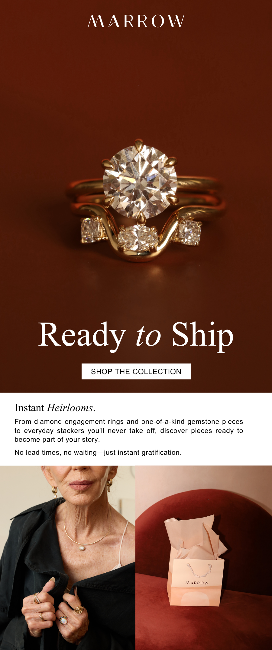From diamond engagement rings and one-of-a-kind gemstone pieces to everyday stackers you'll never take off, discover pieces ready to become part of your story.   No lead times, no waiting—just instant gratification.
