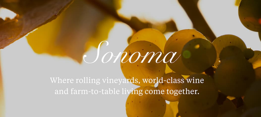 SONOMA Where rolling vineyards, world-class wine and farm-to-table living come together.