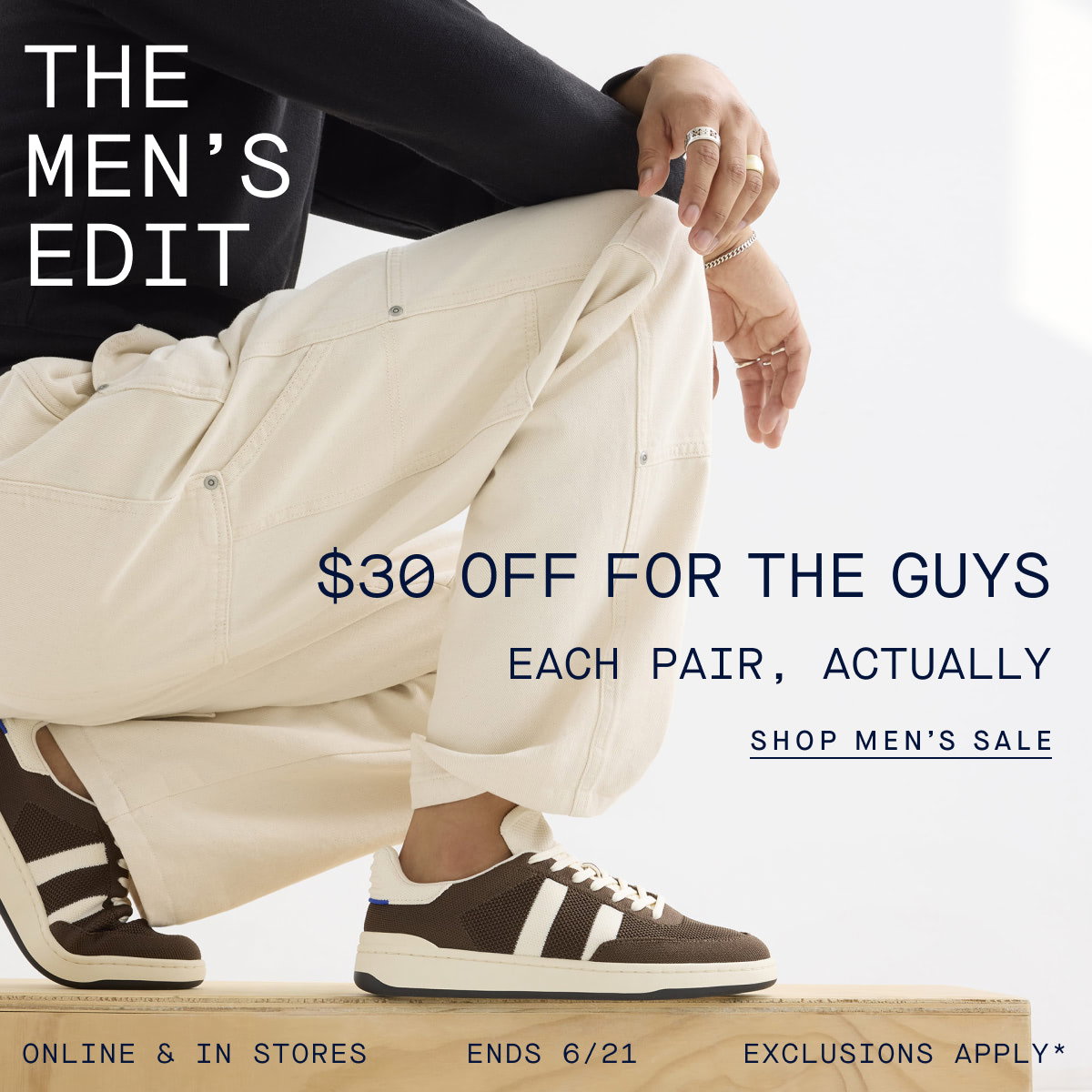 The Men’s Edit $30 off for the guys Each pair, actually. Online & in stores. Ends 6/21. Exclusions apply.* CTA: SHOP MEN’S SALE
