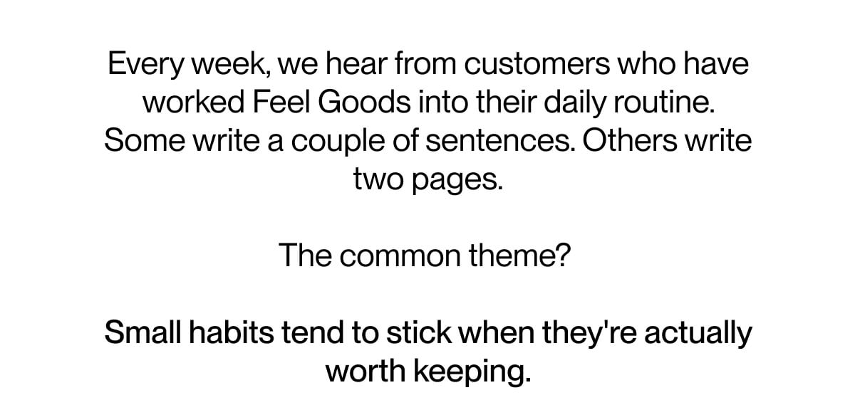 Every week, we hear from customers who have worked Feel Goods into their daily routine. 