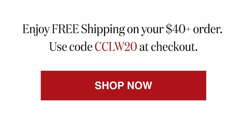 *At checkout, enter promo code CCLW20 to receive FREE Shipping on your $40+ order. 