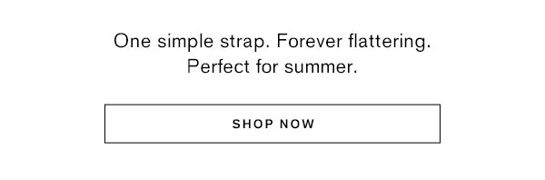 One simple strap. Forever flattering. Perfect for summer.