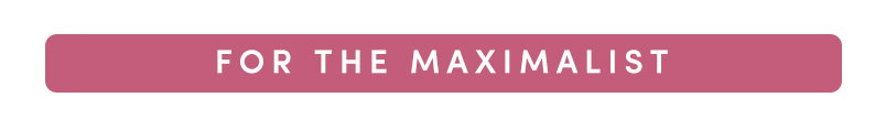 FOR THE MAXIMALIST