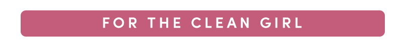 FOR THE CLEAN GIRL