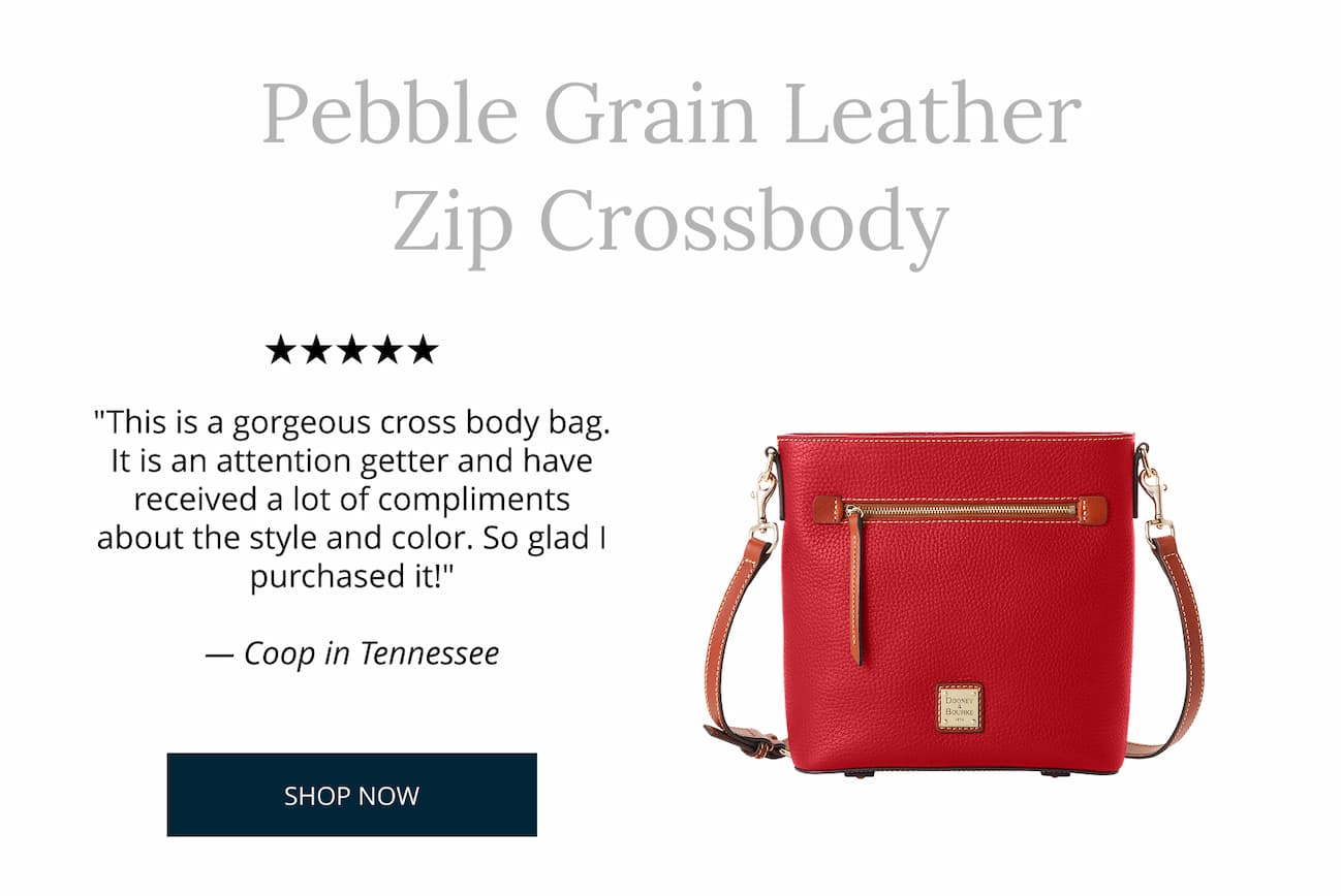 Pebble Grain Zip Crossbody. "This is a gorgeous cross body bag. It is an attention getter and have received a lot of compliments about the style and color. So glad I purchased it!" - Coop in Tennessee