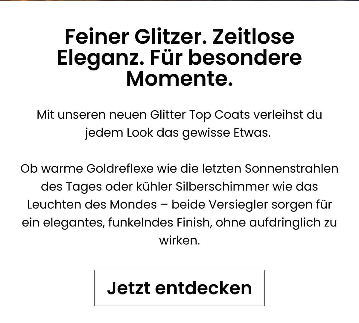 Feiner Glitzer. Zeitlose Eleganz. Für besondere Momente.
