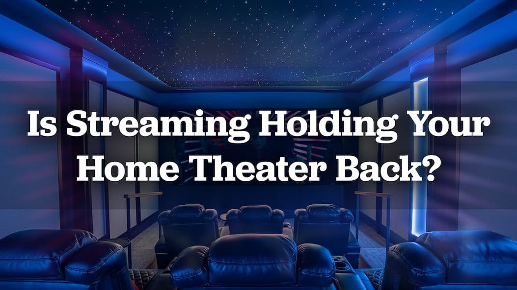 Is Streaming Holding Your Home Theater Back?
