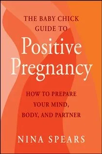 The Baby Chick Guide to Positive Pregnancy, by Nina Spears