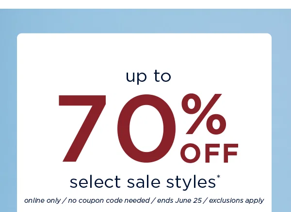 up to 70% off select sale styles. Online only / ends June 25 / exclusions apply