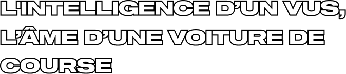 L'INTELLIGENCE D’UN VUS, L’ÂME D’UNE VOITURE DE COURSE