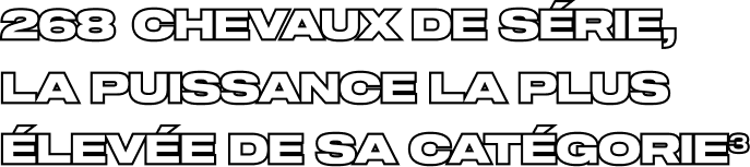 268 CHEVAUX DE SÉRIE, LA PUISSANCE LA PLUS ÉLEVÉE DE SA CATÉGORIE³