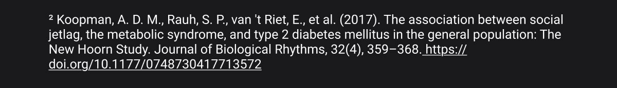² Koopman, A. D. M., Rauh, S. P., van 't Riet, E., et al. (2017). The association between social jetlag, the metabolic syndrome, and type 2 diabetes mellitus in the general population: The New Hoorn Study. Journal of Biological Rhythms, 32(4), 359–368. https://doi.org/10.1177/0748730417713572