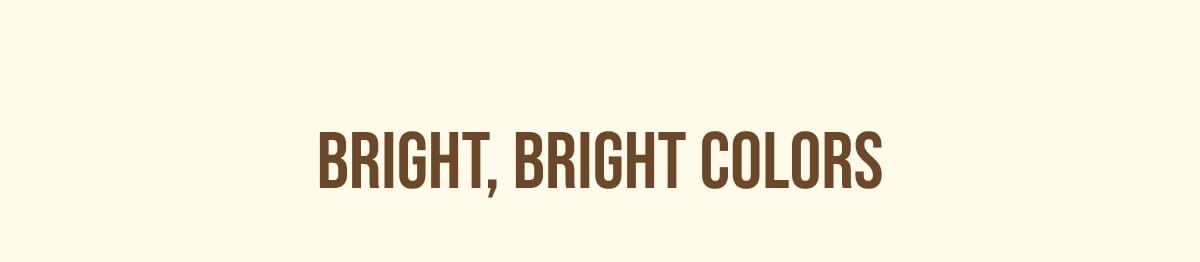 BRIGHT, BRIGHT COLORS