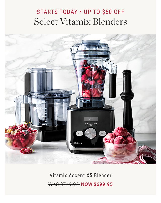 STARTS TODAY • UP TO $50 OFF Select Vitamix Blenders  Vitamix Ascent X5 Blender WAS $749.95 NOW $699.95