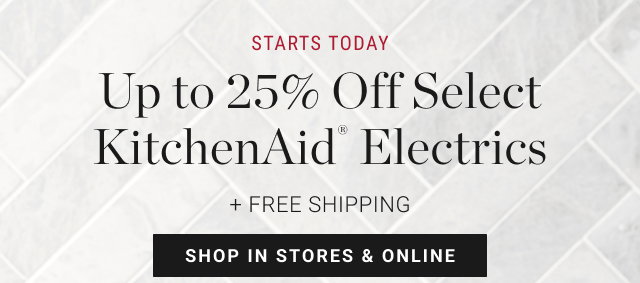 STARTS TODAY - Up to 25% Off Select KitchenAid® Electrics + FREE SHIPPING SHOP IN STORES & ONLINE