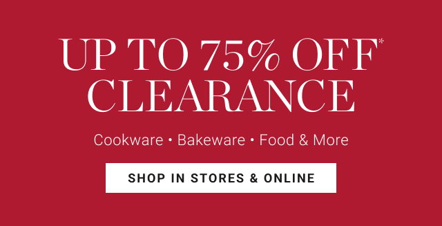 UP TO 75% OFF CLEARANCE Cookware • Bakeware • Food & More SHOP IN STORES & ONLINE