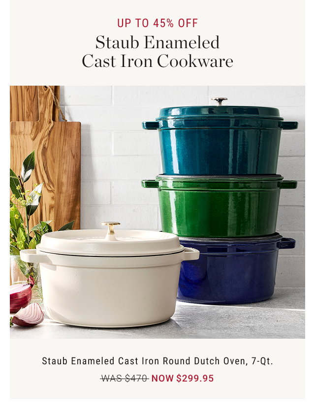 UP TO 45% OFF Staub Enameled Cast Iron Cookware  Staub Enameled Cast Iron Round Dutch Oven, 7-Qt. WAS $470 NOW $299.95