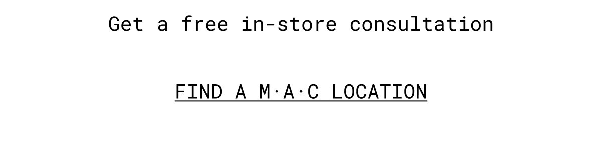 Get a free in-store consultation | FIND A M·A·C LOCATION