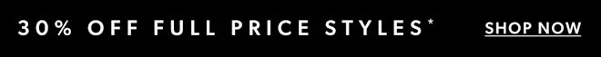 30% OFF FULL PRICE STYLES*