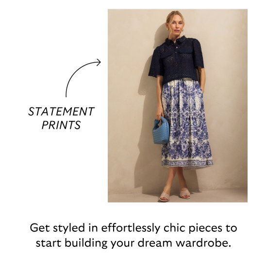 Statement prints. Get styled in effortlessly chic pieces to start building your dream wardrobe.