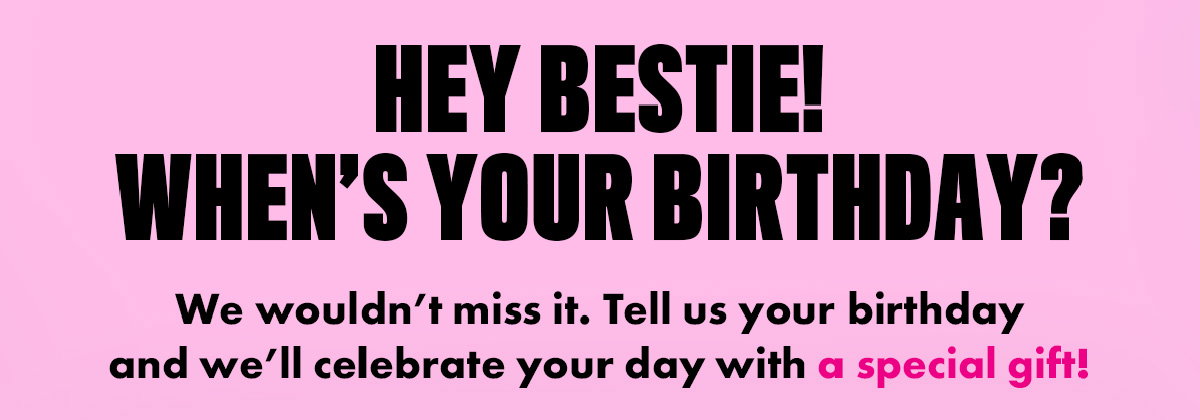 HEY BESTIE! WHEN'S YOUR BIRTHDAY!