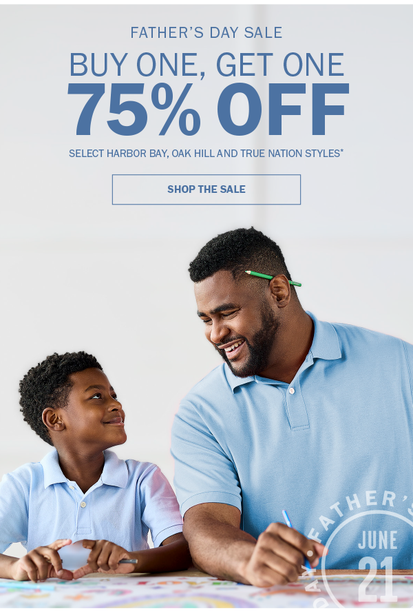 FATHER’S DAY SALE. BUY ONE, GET ONE 75% OFF. SELECT HARBOR BAY, OAK HILL AND TRUE NATION STYLES* SHOP THE SALE