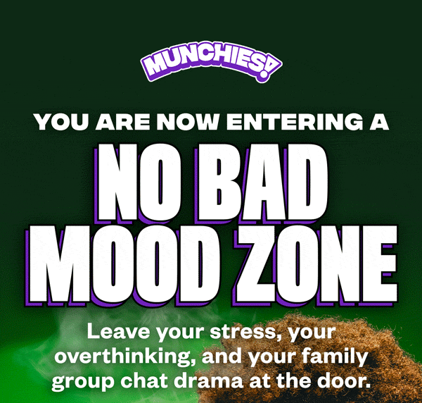 MUNCHIES!  YOU ARE NOW ENTERING A NO BAD MOOD ZONE