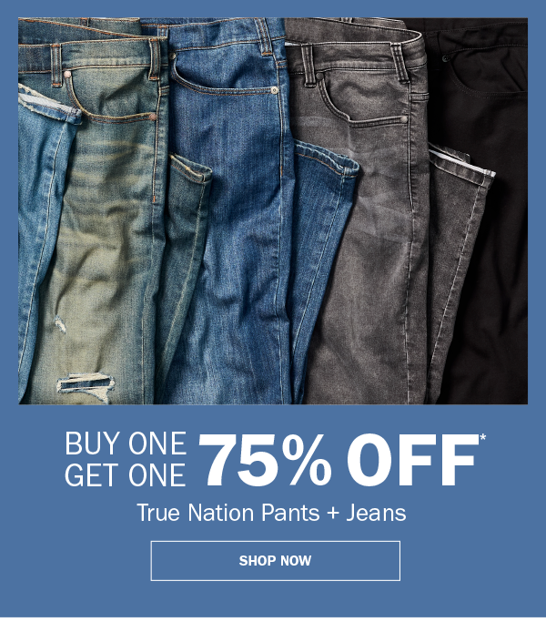 True Nation Pants + Jeans. BUY ONE GET ONE 75% OFF* SHOP NOW