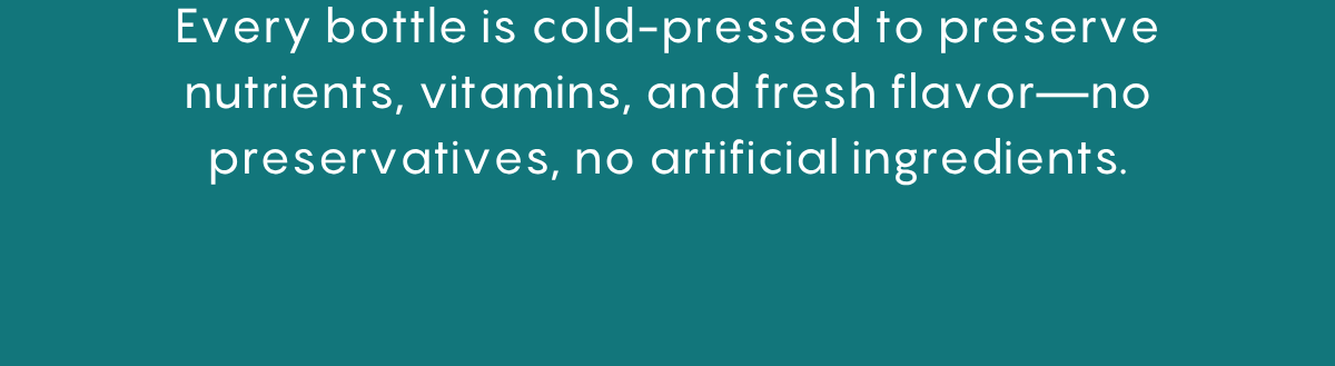 Every bottle is cold-pressed to preserve nutrients, vitamins, and flavor.