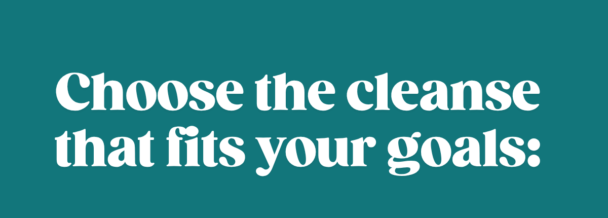 Choose the cleanse that fits your goals: