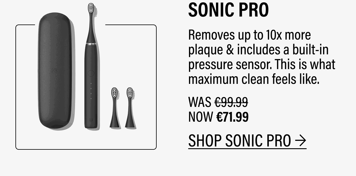 SONIC PRO - Removes up to 10x more plaque & includes a built-in pressure sensor. This is what maximum clean feels like. | SHOP SONIC PRO