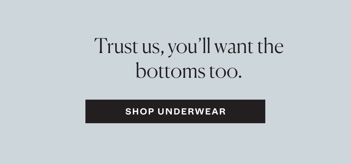 Trust us, you'll want the bottoms too. Shop Underwear
