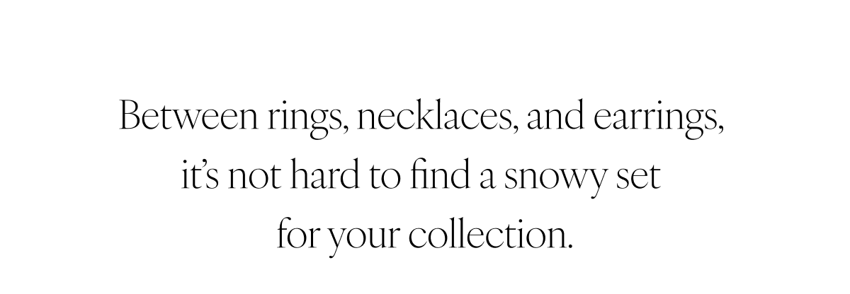 Between rings, necklaces, and earrings, it’s not hard to find a snowy set for your collection.