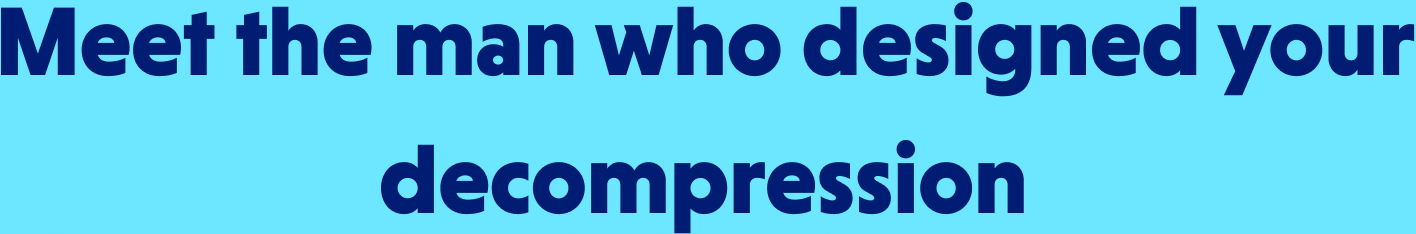 Meet the man who designed your decompression