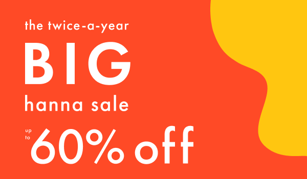 the twice-a-year BIG hanna sale | up to 60% off