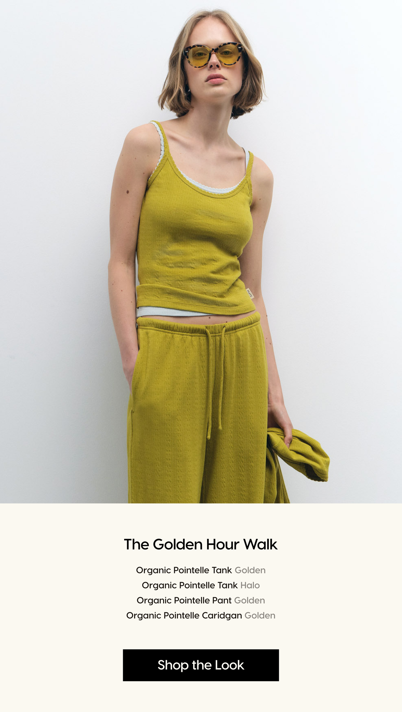 The Golden Hour Walk. Organic Pointelle Tank Golden Organic Pointelle Tank Halo Organic Pointelle Pant Golden Organic Pointelle Caridgan Golden. Shop the Look.