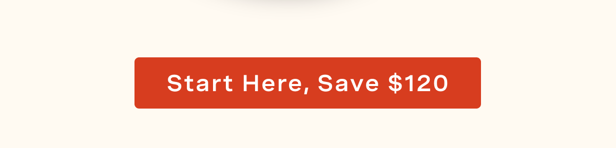 Start Here, Save $120