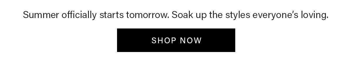 Summer officially starts tomorrow. Soak up the styles everyone's loving. | Shop Now