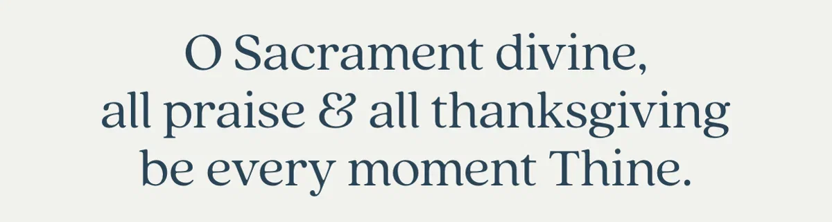 O Sacrament divine, all praise & all thanksgiving be every moment thine.