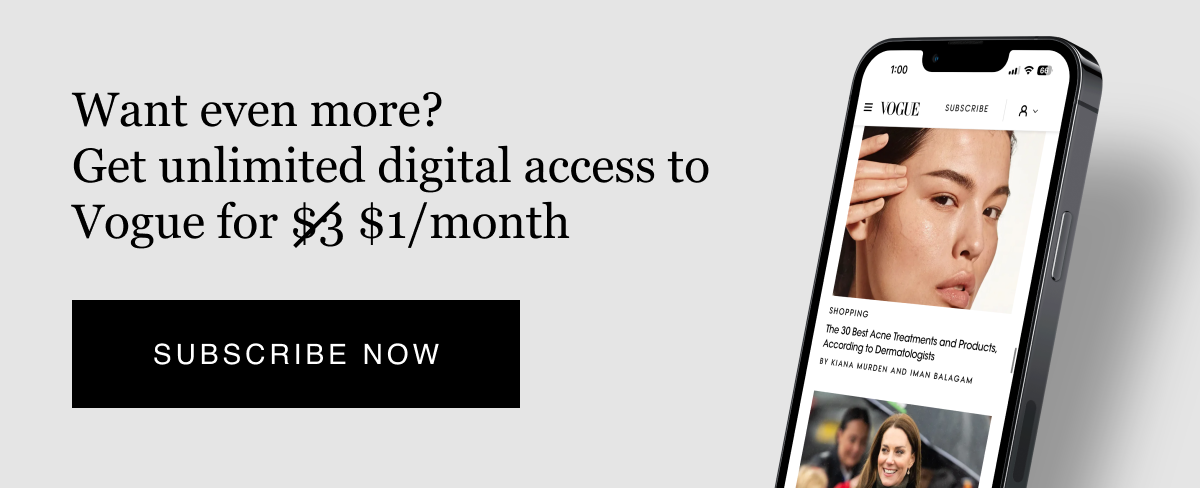 Want even more? Get unlimited digital access to Vogue for $1 amonth. Subscribe now.