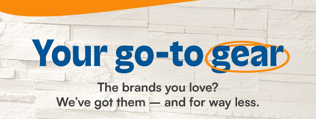 Your go-to gear. The brands you love? We've got them - and for way less.