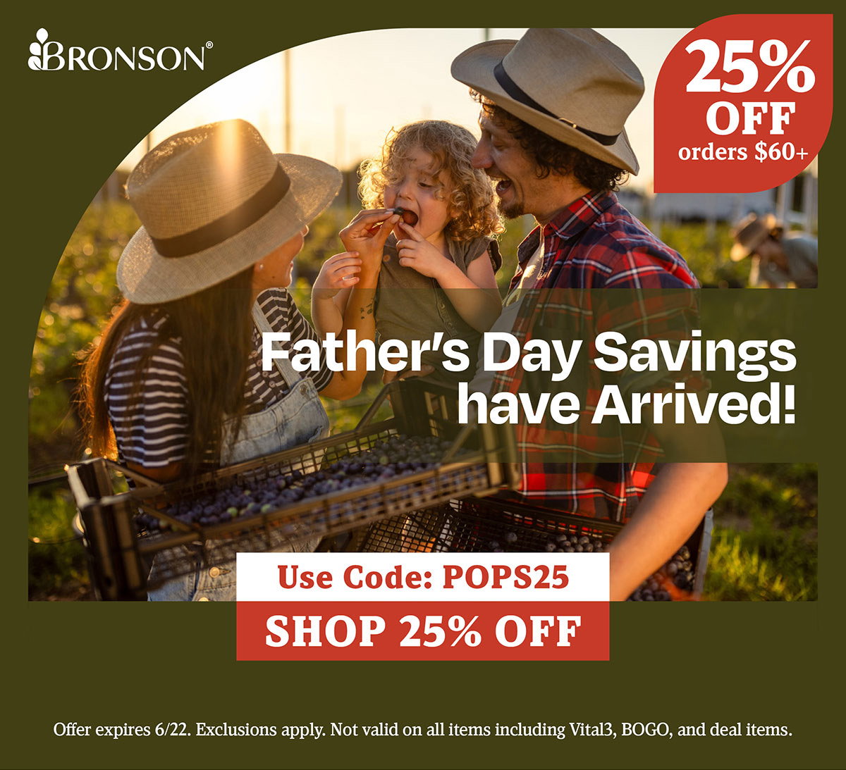 Bronson Vitamins | Father's Day Savings have Arrived! | Take 25% OFF all orders $60+ with code: POPS25 | Offer expires 6/22. Exclusions apply. Not valid on all items including Vital3, BOGO, and deal items.