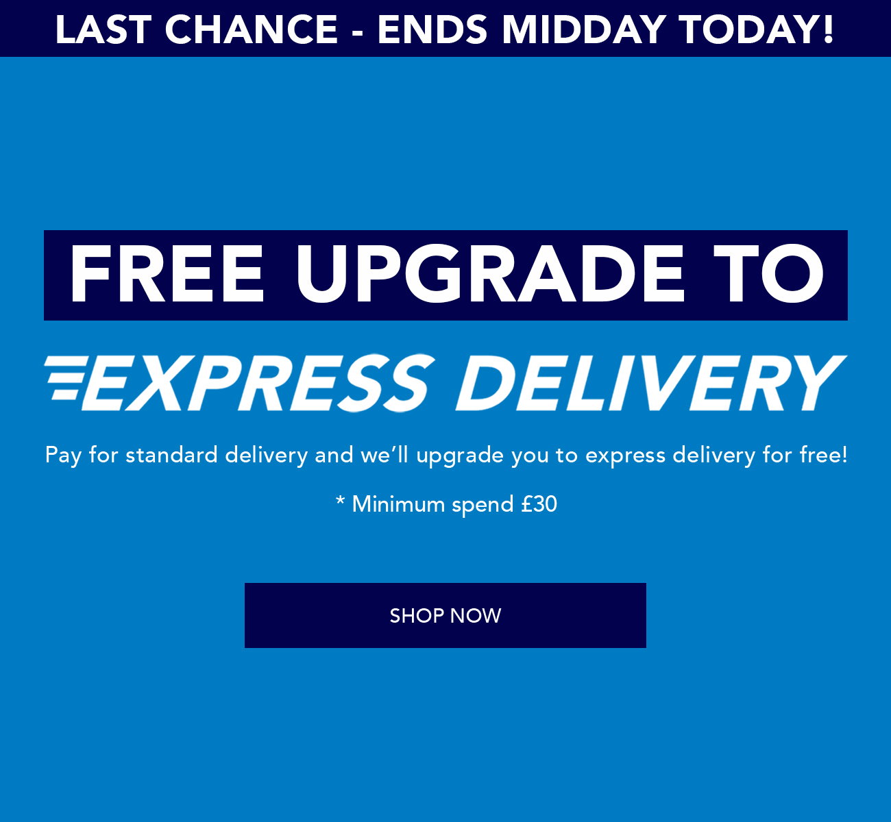 Free Upgrade to Express Delivery. Pay for standard delivery and we'll upgrade you to express delivery for free!