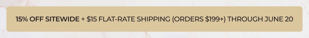 15% OFF SITEWIDE + $15 FLAT-RATE SHIPPING (orders $199+) THROUGH JUNE 20