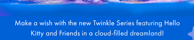 Make a wish with the new Twinkle Series featuring Hello Kitty and Friends in a cloud-filled dreamland!