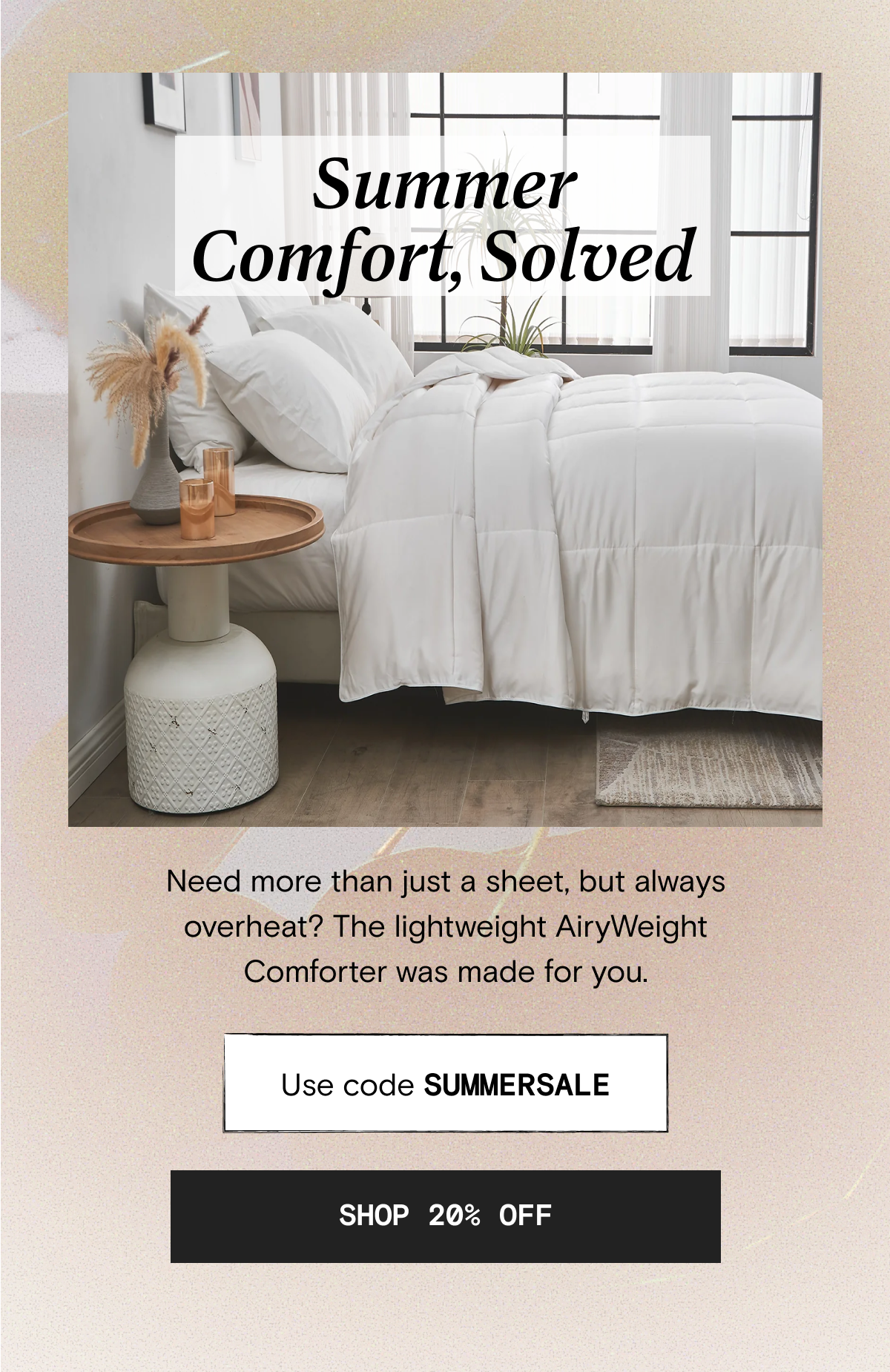 Summer Comfort, Solved - Need more than just a sheet, but always overheat? The lightweight AiryWeight Comforter was made for you. | Use code SUMMERSALE | SHOP 20% OFF