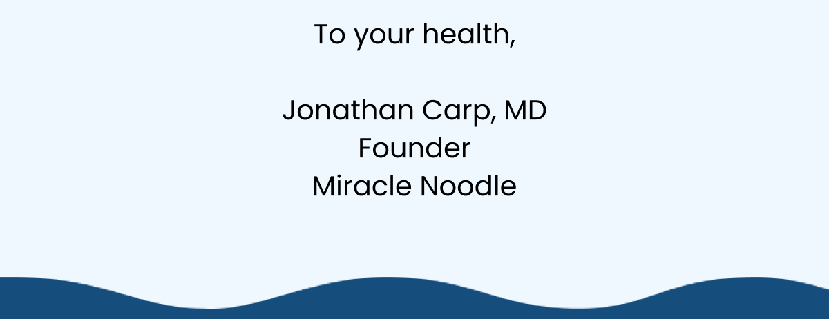 To your health, Jonathan Carp, MD Founder Miracle Noodle
