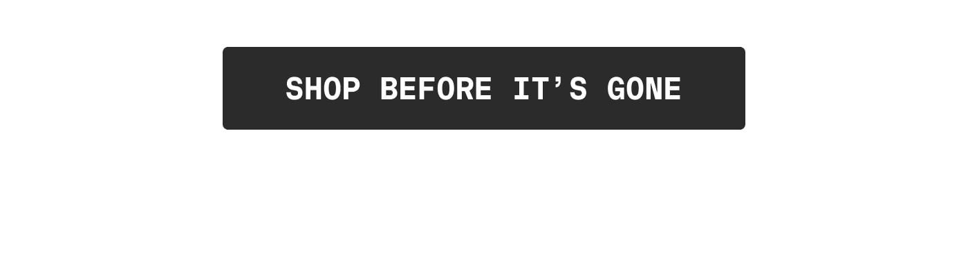 SHOP BEFORE IT'S GONE