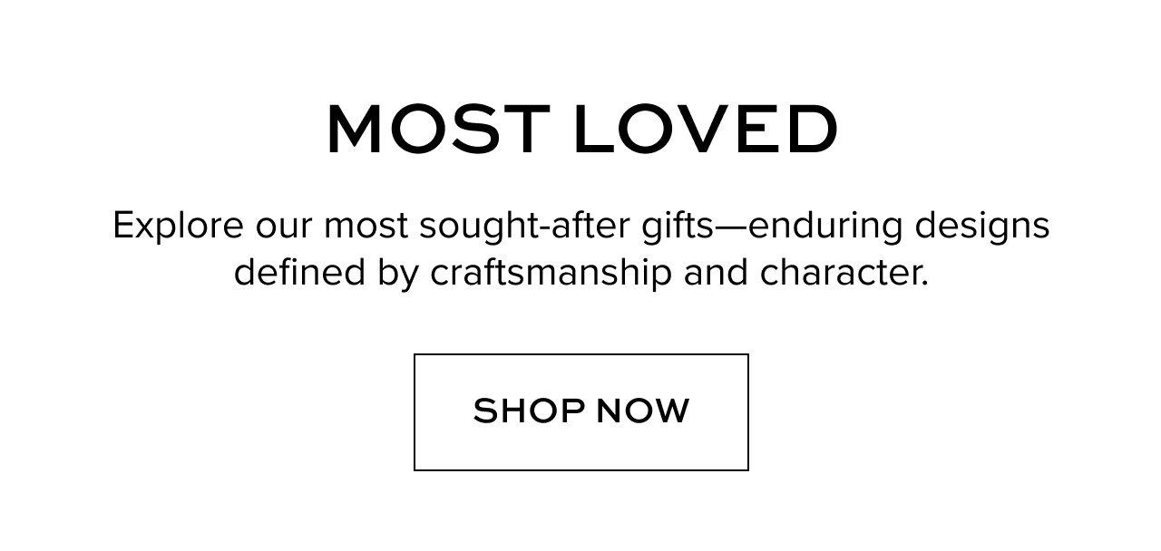 Explore our most sought-after gifts—enduring designs defined by craftsmanship and character.